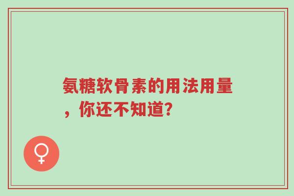 氨糖软骨素的用法用量,你还不知道?-第1张图片-超越 氨糖软骨素的用法用量,你还不知道?-第1张图片-超越