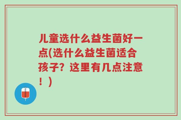 儿童选什么益生菌好一点(选什么益生菌适合孩子?这里有几点注意!)-第1张图片-超越 儿童选什么益生菌好一点(选什么益生菌适合孩子?这里有几点注意!)-第1张图片-超越