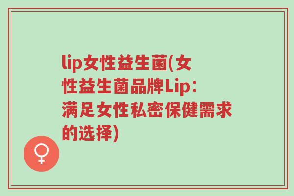lip女性益生菌(女性益生菌品牌Lip:满足女性私密保健需求的选择)-第1张图片-超越 lip女性益生菌(女性益生菌品牌Lip:满足女性私密保健需求的选择)-第1张图片-超越