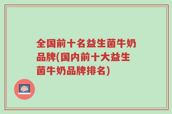 全国前十名益生菌牛奶品牌(国内前十大益生菌牛奶品牌排名)-第1张图片-超越 全国前十名益生菌牛奶品牌(国内前十大益生菌牛奶品牌排名)-第1张图片-超越