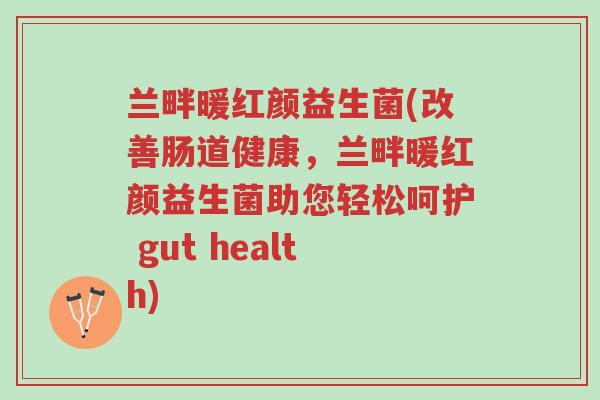兰畔暖红颜益生菌(改善肠道健康,兰畔暖红颜益生菌助您轻松呵护 gut health)-第1张图片-超越 兰畔暖红颜益生菌(改善肠道健康,兰畔暖红颜益生菌助您轻松呵护 gut health)-第1张图片-超越