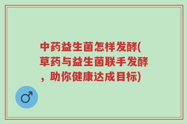 中药益生菌怎样发酵(草药与益生菌联手发酵,助你健康达成目标)-第1张图片-超越 中药益生菌怎样发酵(草药与益生菌联手发酵,助你健康达成目标)-第1张图片-超越