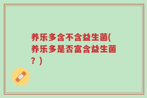 养乐多含不含益生菌(养乐多是否富含益生菌?)-第1张图片-超越 养乐多含不含益生菌(养乐多是否富含益生菌?)-第1张图片-超越