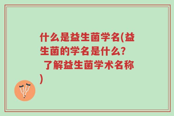 什么是益生菌学名(益生菌的学名是什么? 了解益生菌学术名称)-第1张图片-超越 什么是益生菌学名(益生菌的学名是什么? 了解益生菌学术名称)-第1张图片-超越