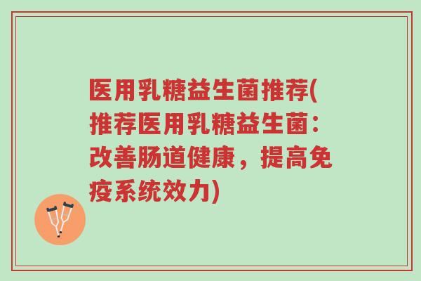 医用乳糖益生菌推荐(推荐医用乳糖益生菌:改善肠道健康,提高免疫系统效力)-第1张图片-超越 医用乳糖益生菌推荐(推荐医用乳糖益生菌:改善肠道健康,提高免疫系统效力)-第1张图片-超越