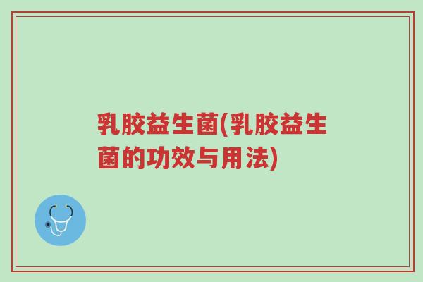 乳胶益生菌(乳胶益生菌的功效与用法)-第1张图片-超越 乳胶益生菌(乳胶益生菌的功效与用法)-第1张图片-超越