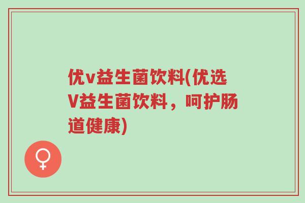 优v益生菌饮料(优选V益生菌饮料,呵护肠道健康)-第1张图片-超越 优v益生菌饮料(优选V益生菌饮料,呵护肠道健康)-第1张图片-超越