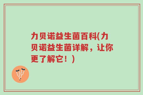 力贝诺益生菌百科(力贝诺益生菌详解,让你更了解它!)-第1张图片-超越 力贝诺益生菌百科(力贝诺益生菌详解,让你更了解它!)-第1张图片-超越