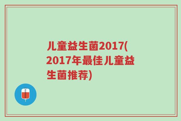 儿童益生菌2017(2017年最佳儿童益生菌推荐)-第1张图片-超越 儿童益生菌2017(2017年最佳儿童益生菌推荐)-第1张图片-超越