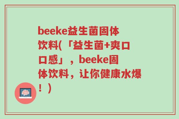 beeke益生菌固体饮料(「益生菌+爽口口感」,beeke固体饮料,让你健康水爆!)-第1张图片-超越 beeke益生菌固体饮料(「益生菌+爽口口感」,beeke固体饮料,让你健康水爆!)-第1张图片-超越