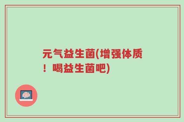 元气益生菌(增强体质!喝益生菌吧)-第1张图片-超越 元气益生菌(增强体质!喝益生菌吧)-第1张图片-超越