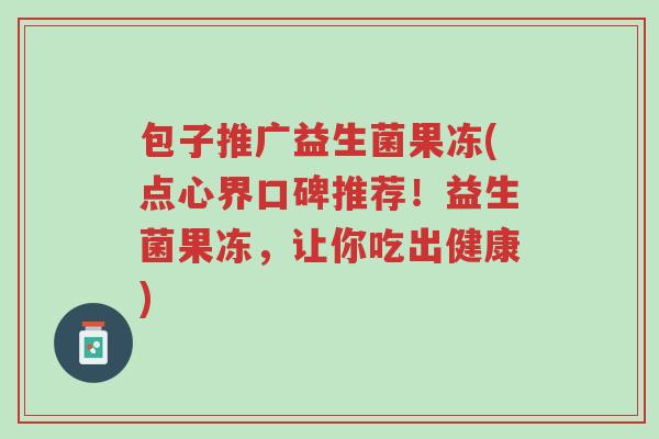包子推广益生菌果冻(点心界口碑推荐!益生菌果冻,让你吃出健康)-第1张图片-超越 包子推广益生菌果冻(点心界口碑推荐!益生菌果冻,让你吃出健康)-第1张图片-超越