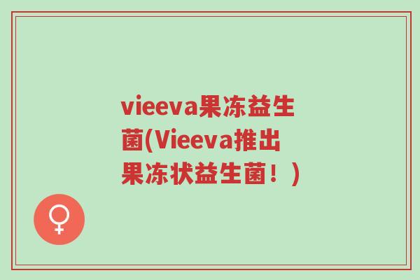vieeva果冻益生菌(Vieeva推出果冻状益生菌!)-第1张图片-超越 vieeva果冻益生菌(Vieeva推出果冻状益生菌!)-第1张图片-超越