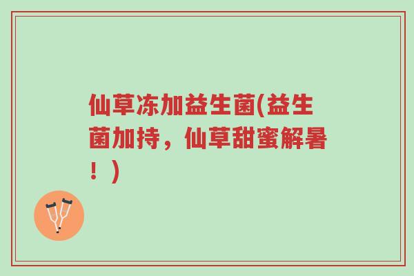 仙草冻加益生菌(益生菌加持,仙草甜蜜解暑!)-第1张图片-超越 仙草冻加益生菌(益生菌加持,仙草甜蜜解暑!)-第1张图片-超越