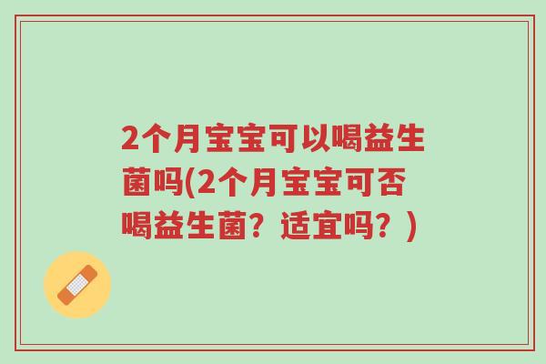 2个月宝宝可以喝益生菌吗(2个月宝宝可否喝益生菌？适宜吗？)-第1张图片-超越