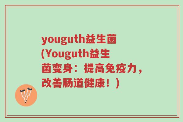 youguth益生菌(Youguth益生菌变身：提高免疫力，改善肠道健康！)-第1张图片-超越