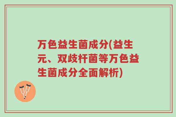 万色益生菌成分(益生元、双歧杆菌等万色益生菌成分全面解析)-第1张图片-超越 万色益生菌成分(益生元、双歧杆菌等万色益生菌成分全面解析)-第1张图片-超越