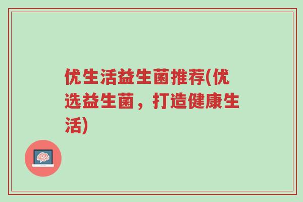 优生活益生菌推荐(优选益生菌，打造健康生活)-第1张图片-超越