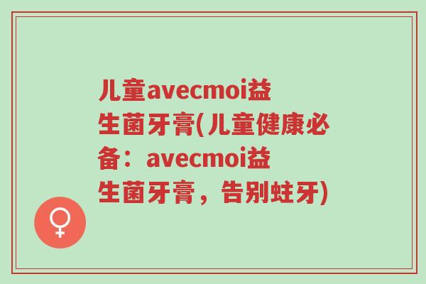 儿童avecmoi益生菌牙膏(儿童健康必备:avecmoi益生菌牙膏,告别蛀牙)-第1张图片-超越 儿童avecmoi益生菌牙膏(儿童健康必备:avecmoi益生菌牙膏,告别蛀牙)-第1张图片-超越