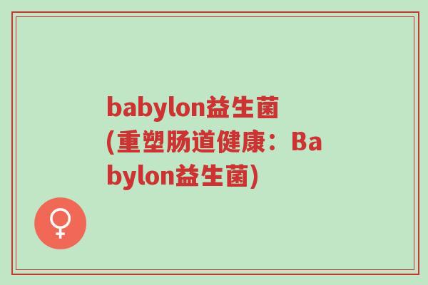 babylon益生菌(重塑肠道健康:Babylon益生菌)-第1张图片-超越 babylon益生菌(重塑肠道健康:Babylon益生菌)-第1张图片-超越