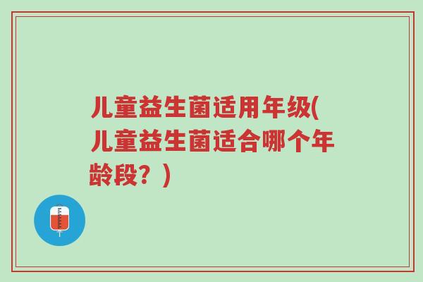 儿童益生菌适用年级(儿童益生菌适合哪个年龄段?)-第1张图片-超越 儿童益生菌适用年级(儿童益生菌适合哪个年龄段?)-第1张图片-超越