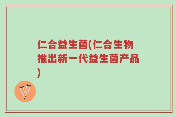 仁合益生菌(仁合生物推出新一代益生菌产品)-第1张图片-超越 仁合益生菌(仁合生物推出新一代益生菌产品)-第1张图片-超越