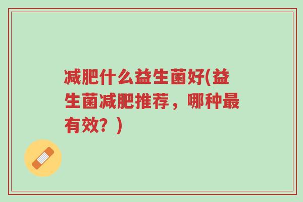 减肥什么益生菌好(益生菌减肥推荐,哪种最有效?)-第1张图片-超越 减肥什么益生菌好(益生菌减肥推荐,哪种最有效?)-第1张图片-超越