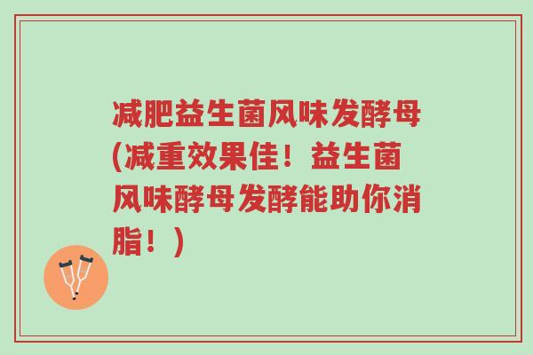 减肥益生菌风味发酵母(减重效果佳!益生菌风味酵母发酵能助你消脂!)-第1张图片-超越 减肥益生菌风味发酵母(减重效果佳!益生菌风味酵母发酵能助你消脂!)-第1张图片-超越