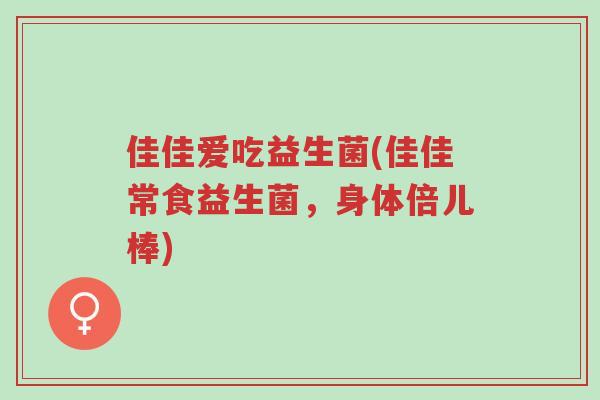 佳佳爱吃益生菌(佳佳常食益生菌,身体倍儿棒)-第1张图片-超越 佳佳爱吃益生菌(佳佳常食益生菌,身体倍儿棒)-第1张图片-超越