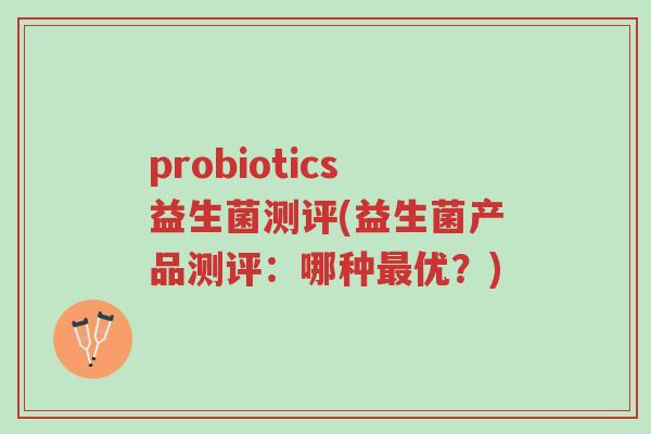probiotics益生菌测评(益生菌产品测评：哪种最优？)-第1张图片-超越