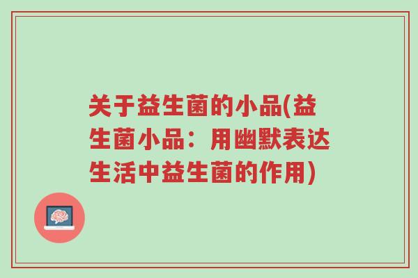 关于益生菌的小品(益生菌小品:用幽默表达生活中益生菌的作用)-第1张图片-超越 关于益生菌的小品(益生菌小品:用幽默表达生活中益生菌的作用)-第1张图片-超越