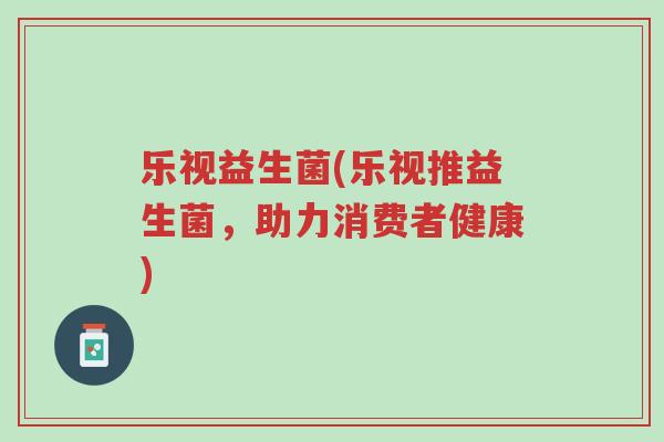 乐视益生菌(乐视推益生菌，助力消费者健康)-第1张图片-超越