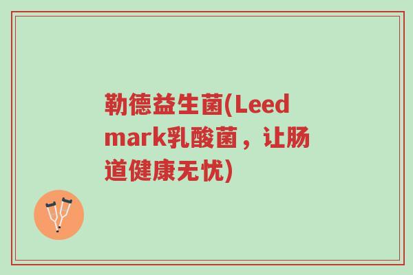 勒德益生菌(Leedmark乳酸菌，让肠道健康无忧)-第1张图片-超越