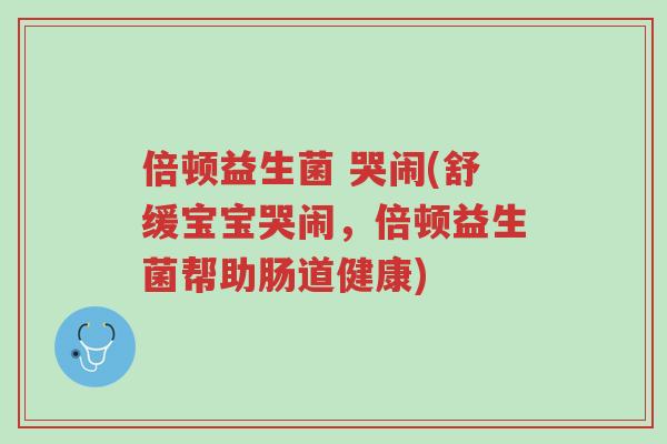 倍顿益生菌 哭闹(舒缓宝宝哭闹,倍顿益生菌帮助肠道健康)-第1张图片-超越 倍顿益生菌 哭闹(舒缓宝宝哭闹,倍顿益生菌帮助肠道健康)-第1张图片-超越