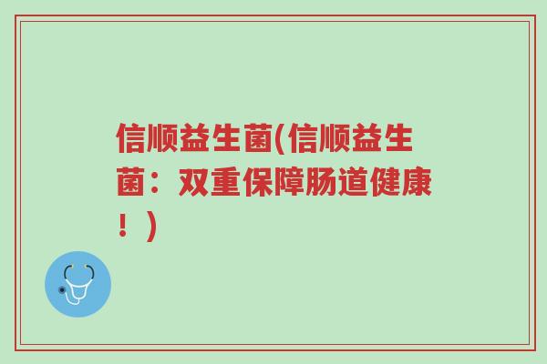 信顺益生菌(信顺益生菌:双重保障肠道健康!)-第1张图片-超越 信顺益生菌(信顺益生菌:双重保障肠道健康!)-第1张图片-超越
