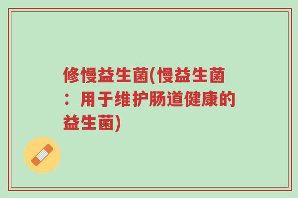修慢益生菌(慢益生菌:用于维护肠道健康的益生菌)-第1张图片-超越 修慢益生菌(慢益生菌:用于维护肠道健康的益生菌)-第1张图片-超越