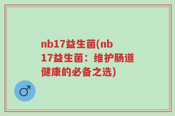 nb17益生菌(nb17益生菌:维护肠道健康的必备之选)-第1张图片-超越 nb17益生菌(nb17益生菌:维护肠道健康的必备之选)-第1张图片-超越