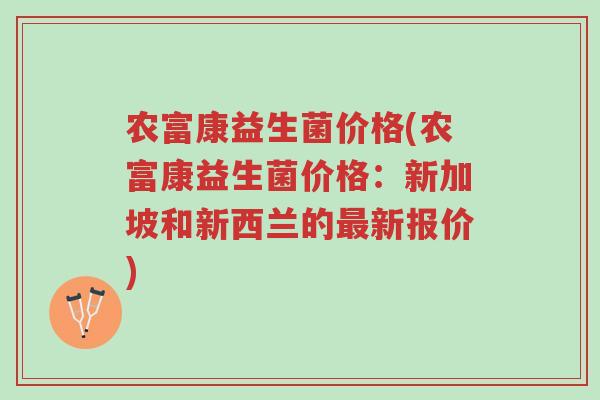 农富康益生菌价格(农富康益生菌价格：新加坡和新西兰的最新报价)-第1张图片-超越
