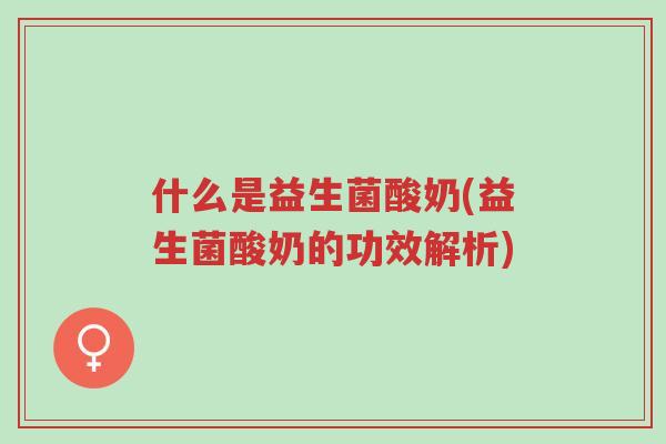 什么是益生菌酸奶(益生菌酸奶的功效解析)-第1张图片-超越 什么是益生菌酸奶(益生菌酸奶的功效解析)-第1张图片-超越