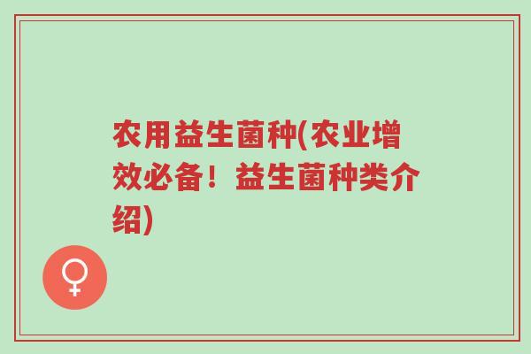 农用益生菌种(农业增效必备！益生菌种类介绍)-第1张图片-超越