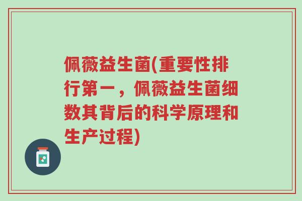 佩薇益生菌(重要性排行第一,佩薇益生菌细数其背后的科学原理和生产过程)-第1张图片-超越 佩薇益生菌(重要性排行第一,佩薇益生菌细数其背后的科学原理和生产过程)-第1张图片-超越