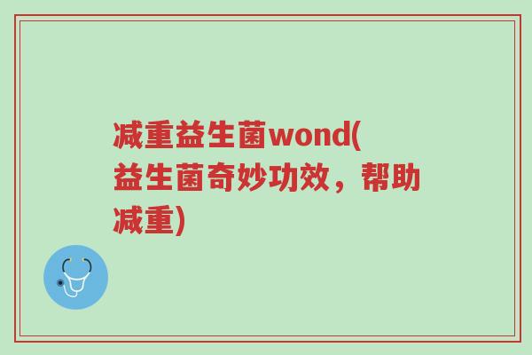 减重益生菌wond(益生菌奇妙功效,帮助减重)-第1张图片-超越 减重益生菌wond(益生菌奇妙功效,帮助减重)-第1张图片-超越