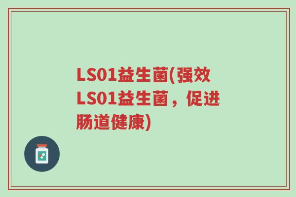 LS01益生菌(强效LS01益生菌,促进肠道健康)-第1张图片-超越 LS01益生菌(强效LS01益生菌,促进肠道健康)-第1张图片-超越
