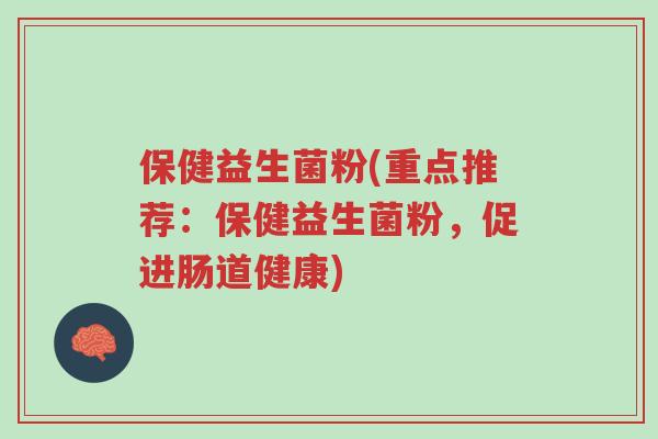 保健益生菌粉(重点推荐:保健益生菌粉,促进肠道健康)-第1张图片-超越 保健益生菌粉(重点推荐:保健益生菌粉,促进肠道健康)-第1张图片-超越