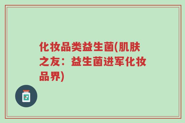 化妆品类益生菌(肌肤之友:益生菌进军化妆品界)-第1张图片-超越 化妆品类益生菌(肌肤之友:益生菌进军化妆品界)-第1张图片-超越
