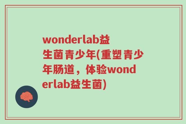 wonderlab益生菌青少年(重塑青少年肠道,体验wonderlab益生菌)-第1张图片-超越 wonderlab益生菌青少年(重塑青少年肠道,体验wonderlab益生菌)-第1张图片-超越