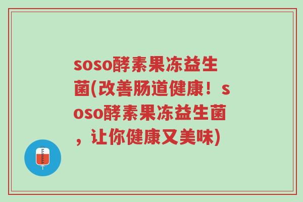 soso酵素果冻益生菌(改善肠道健康!soso酵素果冻益生菌,让你健康又美味)-第1张图片-超越 soso酵素果冻益生菌(改善肠道健康!soso酵素果冻益生菌,让你健康又美味)-第1张图片-超越