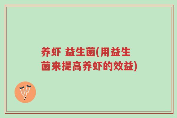 养虾 益生菌(用益生菌来提高养虾的效益)-第1张图片-超越 养虾 益生菌(用益生菌来提高养虾的效益)-第1张图片-超越