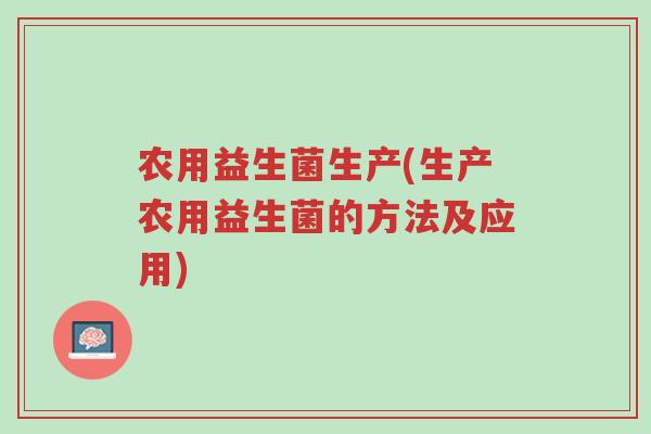 农用益生菌生产(生产农用益生菌的方法及应用)-第1张图片-超越 农用益生菌生产(生产农用益生菌的方法及应用)-第1张图片-超越