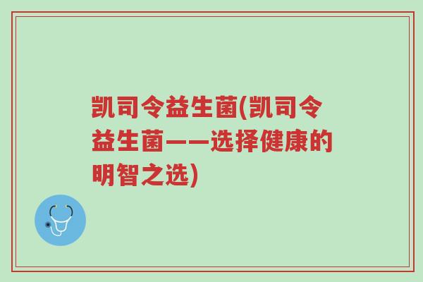 凯司令益生菌(凯司令益生菌——选择健康的明智之选)-第1张图片-超越 凯司令益生菌(凯司令益生菌——选择健康的明智之选)-第1张图片-超越